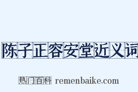 陈子正容安堂近义词是什么意思的图片